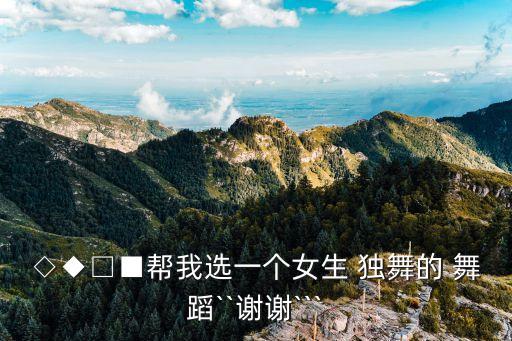 ◇◆□■帮我选一个女生 独舞的 舞蹈``谢谢```