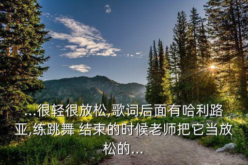 ...很轻很放松,歌词后面有哈利路亚,练跳舞 结束的时候老师把它当放松的...