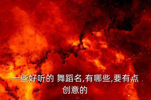 一些好听的 舞蹈名,有哪些,要有点创意的