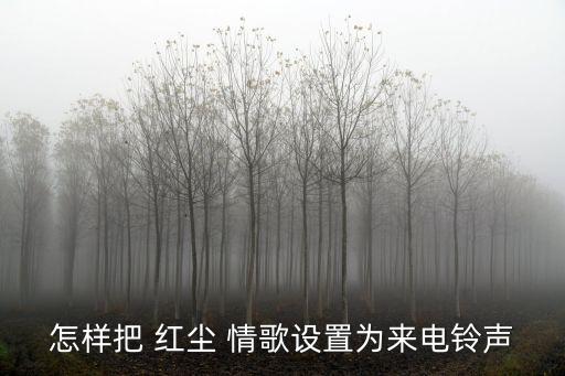 怎样把 红尘 情歌设置为来电铃声