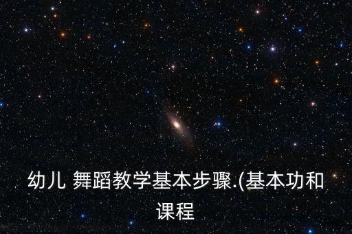 幼儿 舞蹈教学基本步骤.(基本功和课程