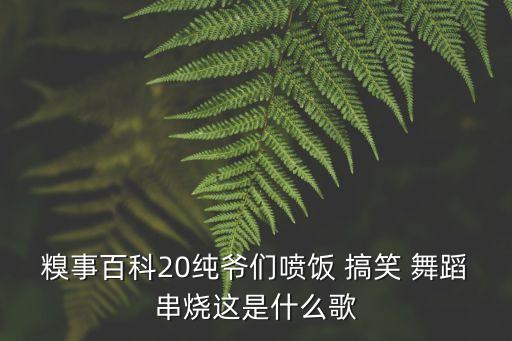 糗事百科20纯爷们喷饭 搞笑 舞蹈串烧这是什么歌