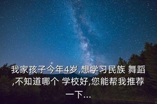 我家孩子今年4岁,想学习民族 舞蹈,不知道哪个 学校好,您能帮我推荐一下...