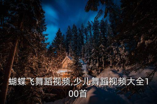 蝴蝶飞舞蹈视频,少儿舞蹈视频大全100首