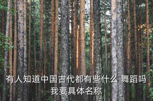 有人知道中国古代都有些什么 舞蹈吗我要具体名称