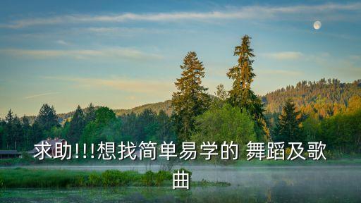 求助!!!想找简单易学的 舞蹈及歌曲