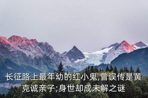 长征路上最年幼的红小鬼,曾误传是黄克诚亲子;身世却成未解之谜