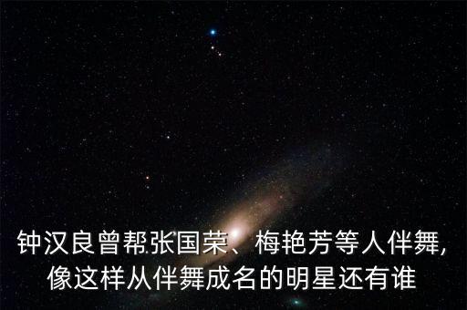 钟汉良曾帮张国荣、梅艳芳等人伴舞,像这样从伴舞成名的明星还有谁