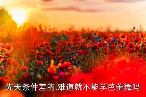 先天条件差的.难道就不能学芭蕾舞吗