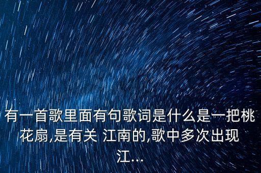 有一首歌里面有句歌词是什么是一把桃花扇,是有关 江南的,歌中多次出现江...