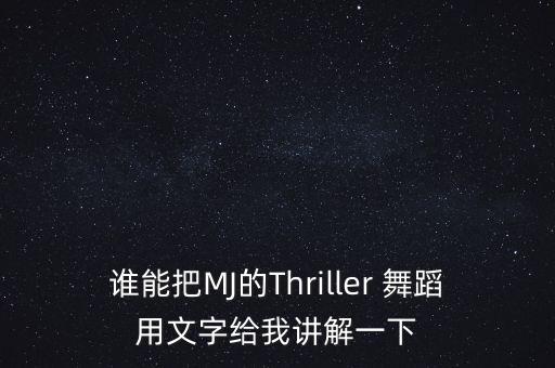 谁能把MJ的Thriller 舞蹈用文字给我讲解一下