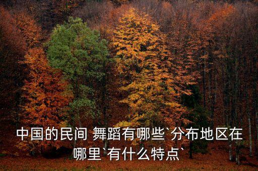 中国的民间 舞蹈有哪些`分布地区在哪里`有什么特点`