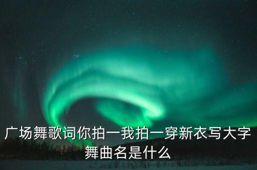 广场舞歌词你拍一我拍一穿新衣写大字舞曲名是什么
