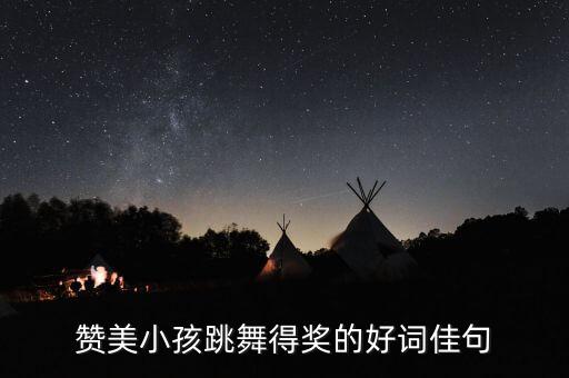 赞美小孩跳舞得奖的好词佳句
