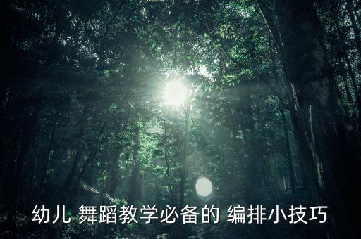 幼儿 舞蹈教学必备的 编排小技巧