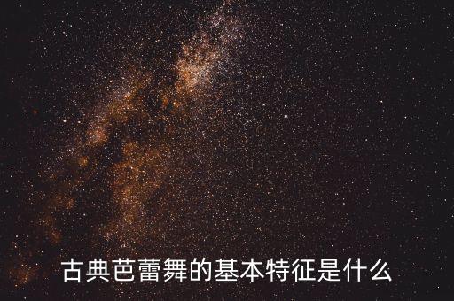 古典芭蕾舞的基本特征是什么