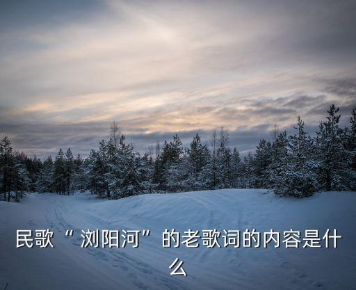 民歌“ 浏阳河”的老歌词的内容是什么