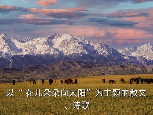 以“ 花儿朵朵向太阳”为主题的散文、诗歌