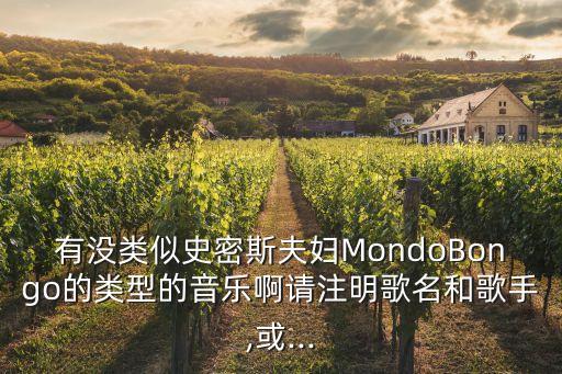 有没类似史密斯夫妇MondoBongo的类型的音乐啊请注明歌名和歌手,或...