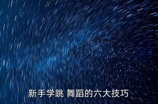 新手学跳 舞蹈的六大技巧