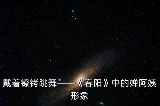 戴着镣铐跳舞——《春阳》中的婵阿姨形象