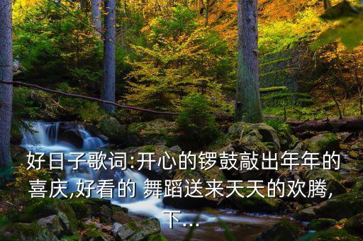  好日子歌词:开心的锣鼓敲出年年的喜庆,好看的 舞蹈送来天天的欢腾,下...