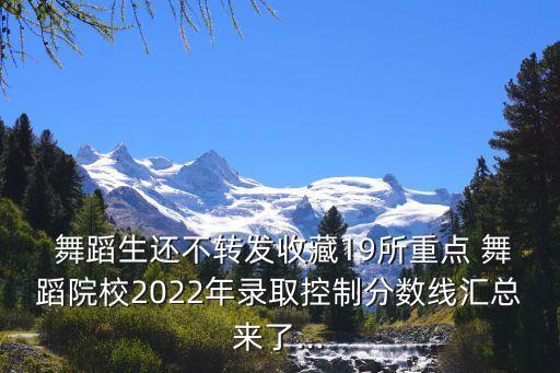  舞蹈生还不转发收藏19所重点 舞蹈院校2022年录取控制分数线汇总来了...