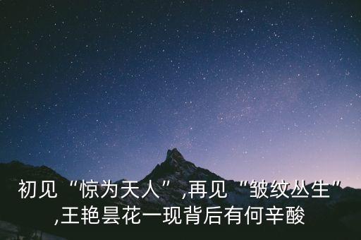 初见“惊为天人”,再见“皱纹丛生”,王艳昙花一现背后有何辛酸