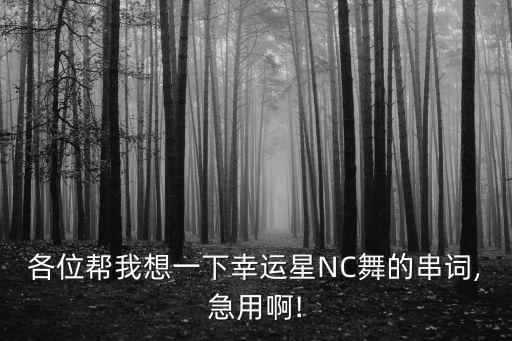 各位帮我想一下幸运星NC舞的串词,急用啊!