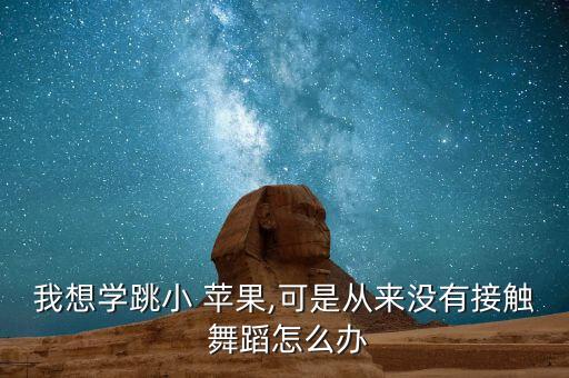我想学跳小 苹果,可是从来没有接触 舞蹈怎么办