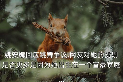 姚安娜回应跳舞争议,网友对她的挑剔是否更多是因为她出生在一个富豪家庭...
