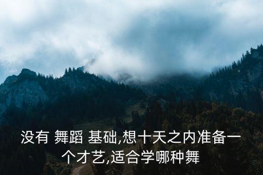 没有 舞蹈 基础,想十天之内准备一个才艺,适合学哪种舞