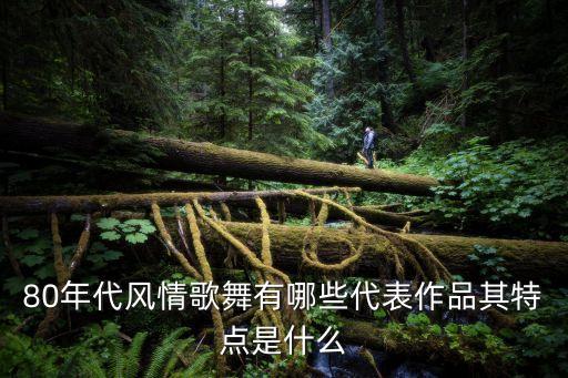 80年代风情歌舞有哪些代表作品其特点是什么