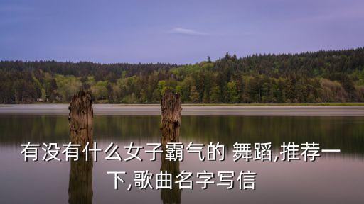 有没有什么女子霸气的 舞蹈,推荐一下,歌曲名字写信