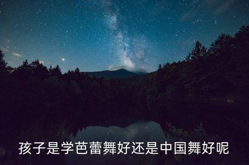 孩子是学芭蕾舞好还是中国舞好呢