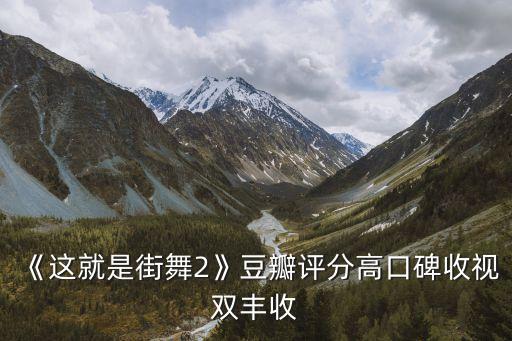 《这就是街舞2》豆瓣评分高口碑收视双丰收