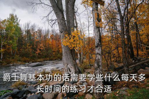 爵士舞基本功的话需要学些什么每天多长时间的练习才合适