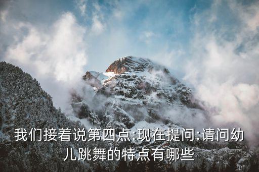 我们接着说第四点:现在提问:请问幼儿跳舞的特点有哪些