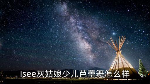 Isee灰姑娘少儿芭蕾舞怎么样