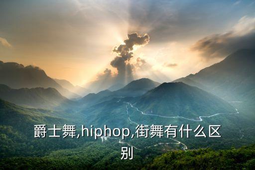 爵士舞,hiphop,街舞有什么区别