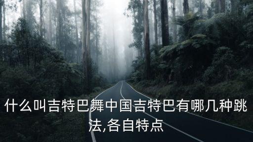 什么叫吉特巴舞中国吉特巴有哪几种跳法,各自特点