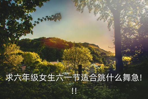 求六年级女生六一节适合跳什么舞急!!!
