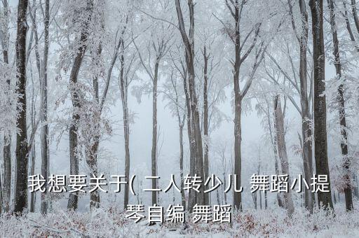 我想要关于( 二人转少儿 舞蹈小提琴自编 舞蹈