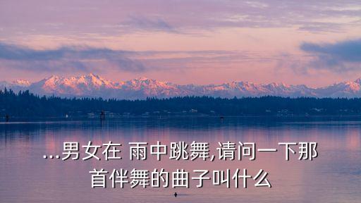 ...男女在 雨中跳舞,请问一下那首伴舞的曲子叫什么