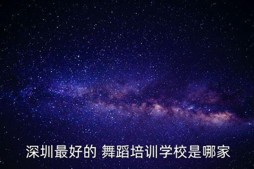  深圳最好的 舞蹈培训学校是哪家