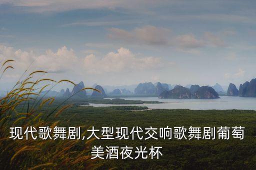 现代歌舞剧,大型现代交响歌舞剧葡萄美酒夜光杯