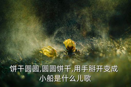 饼干圆圆,圆圆饼干,用手掰开变成 小船是什么儿歌