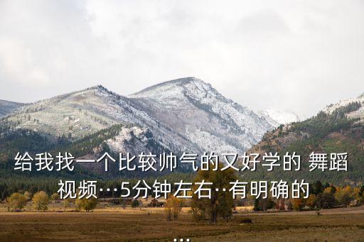 给我找一个比较帅气的又好学的 舞蹈 视频···5分钟左右··有明确的...