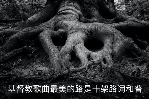  基督教歌曲最美的路是十架路词和普