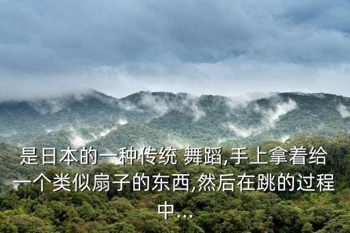 是日本的一种传统 舞蹈,手上拿着给一个类似扇子的东西,然后在跳的过程中...
